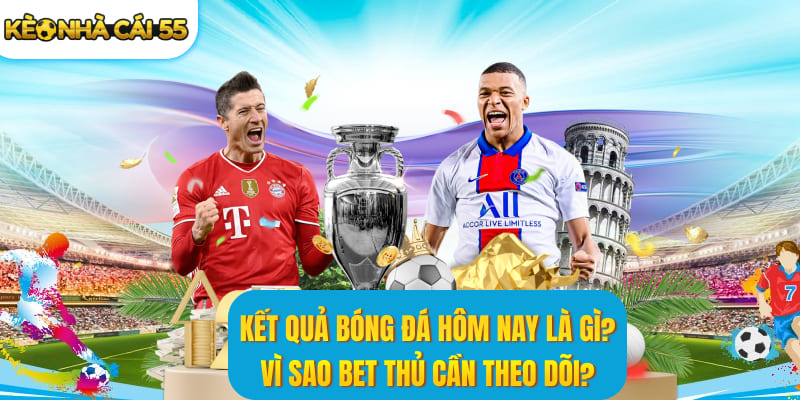 Kết quả bóng đá là gì? Vì sao bet thủ cần theo dõi?