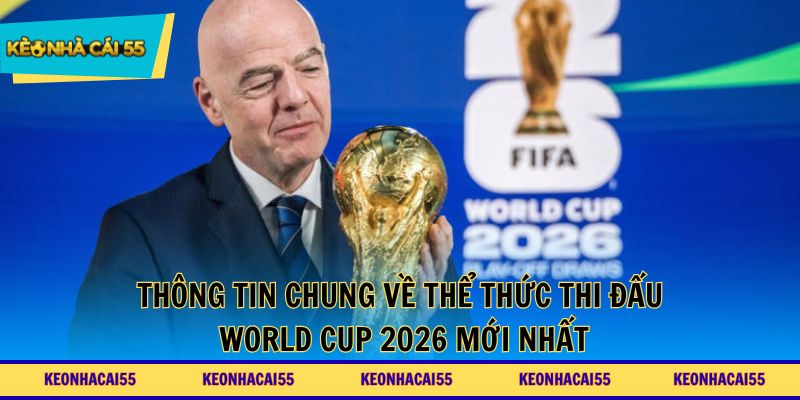 Thông tin chung về thể thức thi đấu World Cup 2026 mới nhất